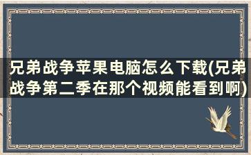 兄弟战争苹果电脑怎么下载(兄弟战争第二季在那个视频能看到啊)