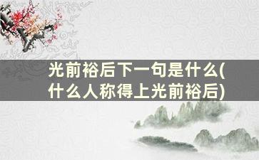 光前裕后下一句是什么(什么人称得上光前裕后)