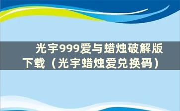 光宇999爱与蜡烛破解版下载（光宇蜡烛爱兑换码）