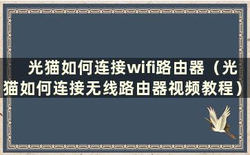 光猫如何连接wifi路由器（光猫如何连接无线路由器视频教程）