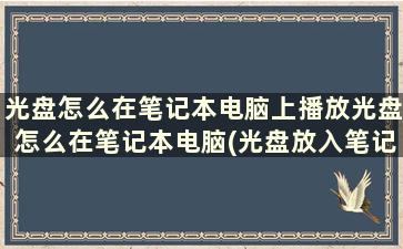 光盘怎么在笔记本电脑上播放光盘怎么在笔记本电脑(光盘放入笔记本怎么操作才能播放)