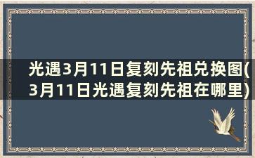 光遇3月11日复刻先祖兑换图(3月11日光遇复刻先祖在哪里)