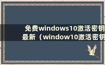 免费windows10激活密钥最新（window10激活密钥免费）