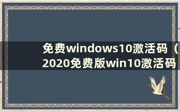 免费windows10激活码（2020免费版win10激活码合集）