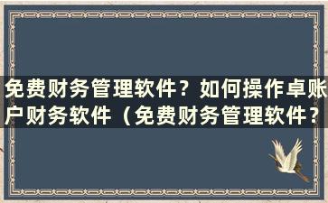 免费财务管理软件？如何操作卓账户财务软件（免费财务管理软件？如何安装卓账户财务软件）