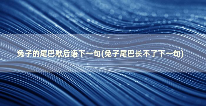 兔子的尾巴歇后语下一句(兔子尾巴长不了下一句)