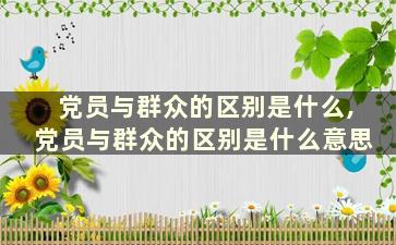 党员与群众的区别是什么,党员与群众的区别是什么意思