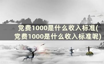 党费1000是什么收入标准(党费1000是什么收入标准呢)