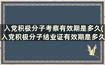 入党积极分子考察有效期是多久(入党积极分子结业证有效期是多久)