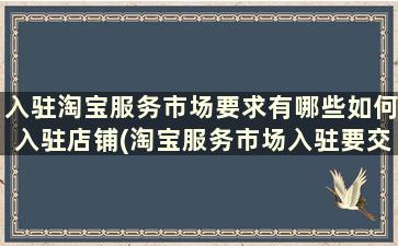 入驻淘宝服务市场要求有哪些如何入驻店铺(淘宝服务市场入驻要交多少钱)