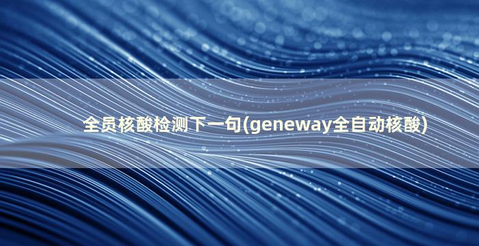 全员核酸检测下一句(geneway全自动核酸)