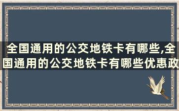 全国通用的公交地铁卡有哪些,全国通用的公交地铁卡有哪些优惠政策