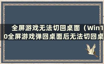 全屏游戏无法切回桌面（Win10全屏游戏弹回桌面后无法切回桌面）