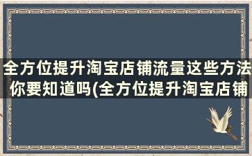 全方位提升淘宝店铺流量这些方法你要知道吗(全方位提升淘宝店铺流量这些方法你要知道哪些)