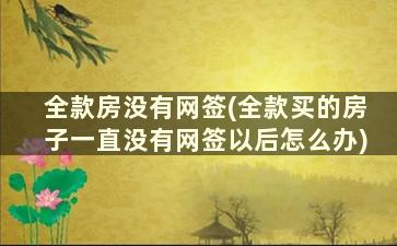 全款房没有网签(全款买的房子一直没有网签以后怎么办)