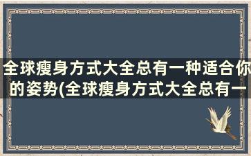 全球瘦身方式大全总有一种适合你的姿势(全球瘦身方式大全总有一种适合你的身材)