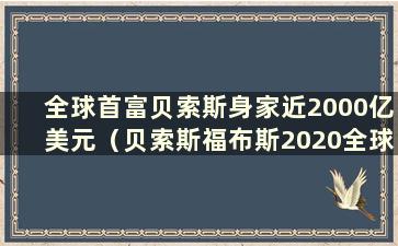 全球首富贝索斯身家近2000亿美元（贝索斯福布斯2020全球富豪榜）