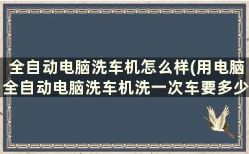 全自动电脑洗车机怎么样(用电脑全自动电脑洗车机洗一次车要多少成本)