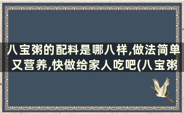 八宝粥的配料是哪八样,做法简单又营养,快做给家人吃吧(八宝粥的配料有哪八样)