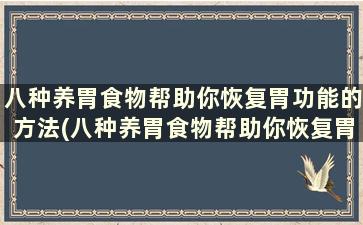 八种养胃食物帮助你恢复胃功能的方法(八种养胃食物帮助你恢复胃功能)