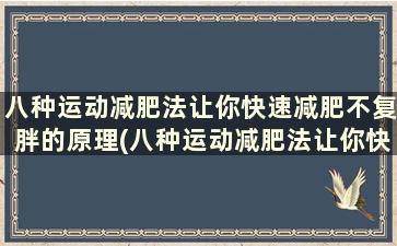 八种运动减肥法让你快速减肥不复胖的原理(八种运动减肥法让你快速减肥不复胖的方法)