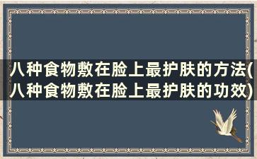 八种食物敷在脸上最护肤的方法(八种食物敷在脸上最护肤的功效)