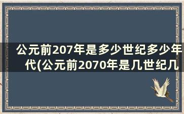 公元前207年是多少世纪多少年代(公元前2070年是几世纪几年代)