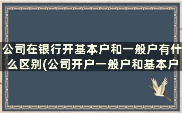 公司在银行开基本户和一般户有什么区别(公司开户一般户和基本户有什么区别)