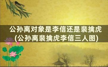 公孙离对象是李信还是裴擒虎(公孙离裴擒虎李信三人图)