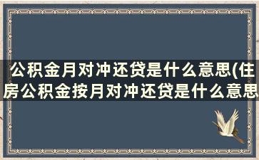 公积金月对冲还贷是什么意思(住房公积金按月对冲还贷是什么意思)