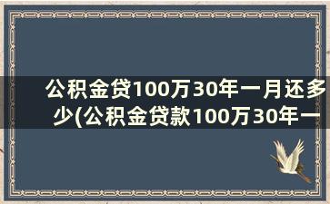 公积金贷100万30年一月还多少(公积金贷款100万30年一个月要还多少？)