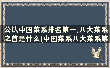 公认中国菜系排名第一,八大菜系之首是什么(中国菜系八大菜系第一是哪个)