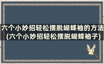 六个小妙招轻松摆脱蝴蝶袖的方法(六个小妙招轻松摆脱蝴蝶袖子)