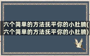 六个简单的方法抚平你的小肚腩(六个简单的方法抚平你的小肚腩)