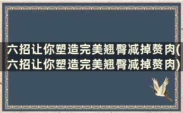 六招让你塑造完美翘臀减掉赘肉(六招让你塑造完美翘臀减掉赘肉)