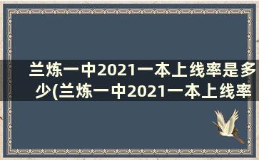 兰炼一中2021一本上线率是多少(兰炼一中2021一本上线率是多少啊)