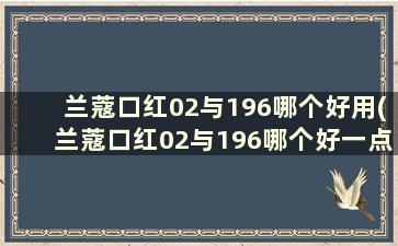 兰蔻口红02与196哪个好用(兰蔻口红02与196哪个好一点)