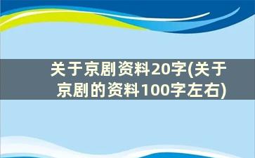 关于京剧资料20字(关于京剧的资料100字左右)