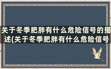 关于冬季肥胖有什么危险信号的描述(关于冬季肥胖有什么危险信号的问题)