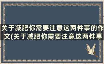 关于减肥你需要注意这两件事的作文(关于减肥你需要注意这两件事英语作文)