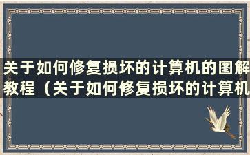 关于如何修复损坏的计算机的图解教程（关于如何修复损坏的计算机的教程）