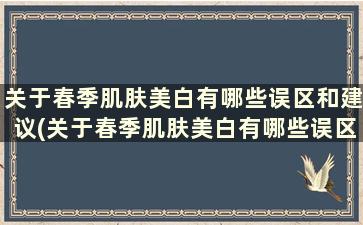 关于春季肌肤美白有哪些误区和建议(关于春季肌肤美白有哪些误区和方法)