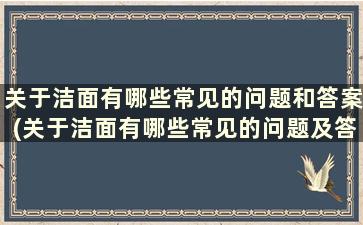 关于洁面有哪些常见的问题和答案(关于洁面有哪些常见的问题及答案)