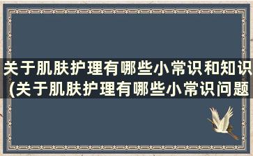 关于肌肤护理有哪些小常识和知识(关于肌肤护理有哪些小常识问题)