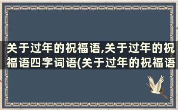 关于过年的祝福语,关于过年的祝福语四字词语(关于过年的祝福语,关于过年的祝福语四字词语是什么)