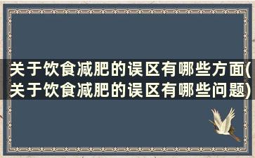 关于饮食减肥的误区有哪些方面(关于饮食减肥的误区有哪些问题)