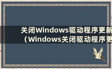 关闭Windows驱动程序更新（Windows关闭驱动程序更新）