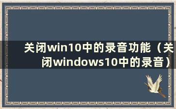 关闭win10中的录音功能（关闭windows10中的录音）