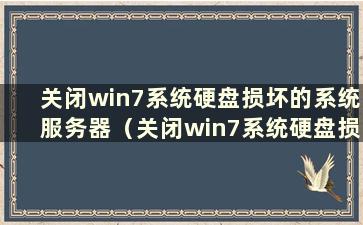 关闭win7系统硬盘损坏的系统服务器（关闭win7系统硬盘损坏的系统服务）