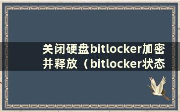 关闭硬盘bitlocker加密并释放（bitlocker状态已关闭）